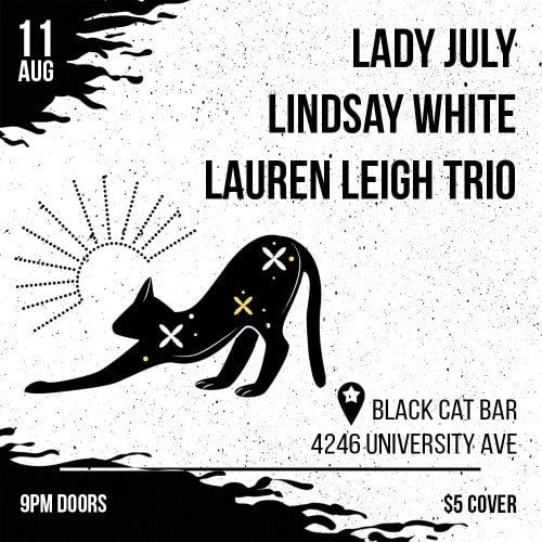 Aug 11. Lady July, Lindsay White, Lauren Leigh Trio. Black Cat Bar. 4246 University Ave. $5 Cover. Doors 9pm.